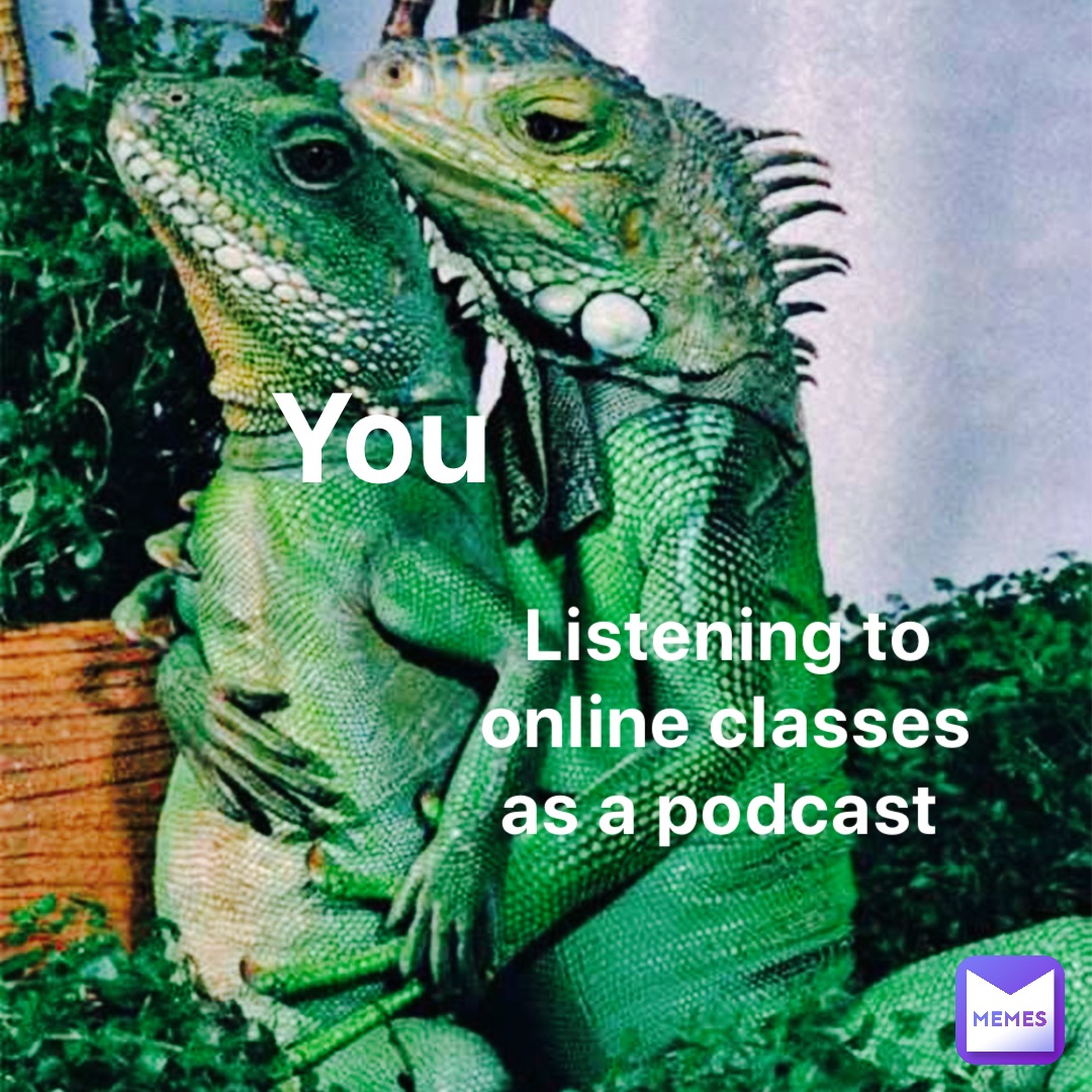 YOU Listening to online classes as a podcast