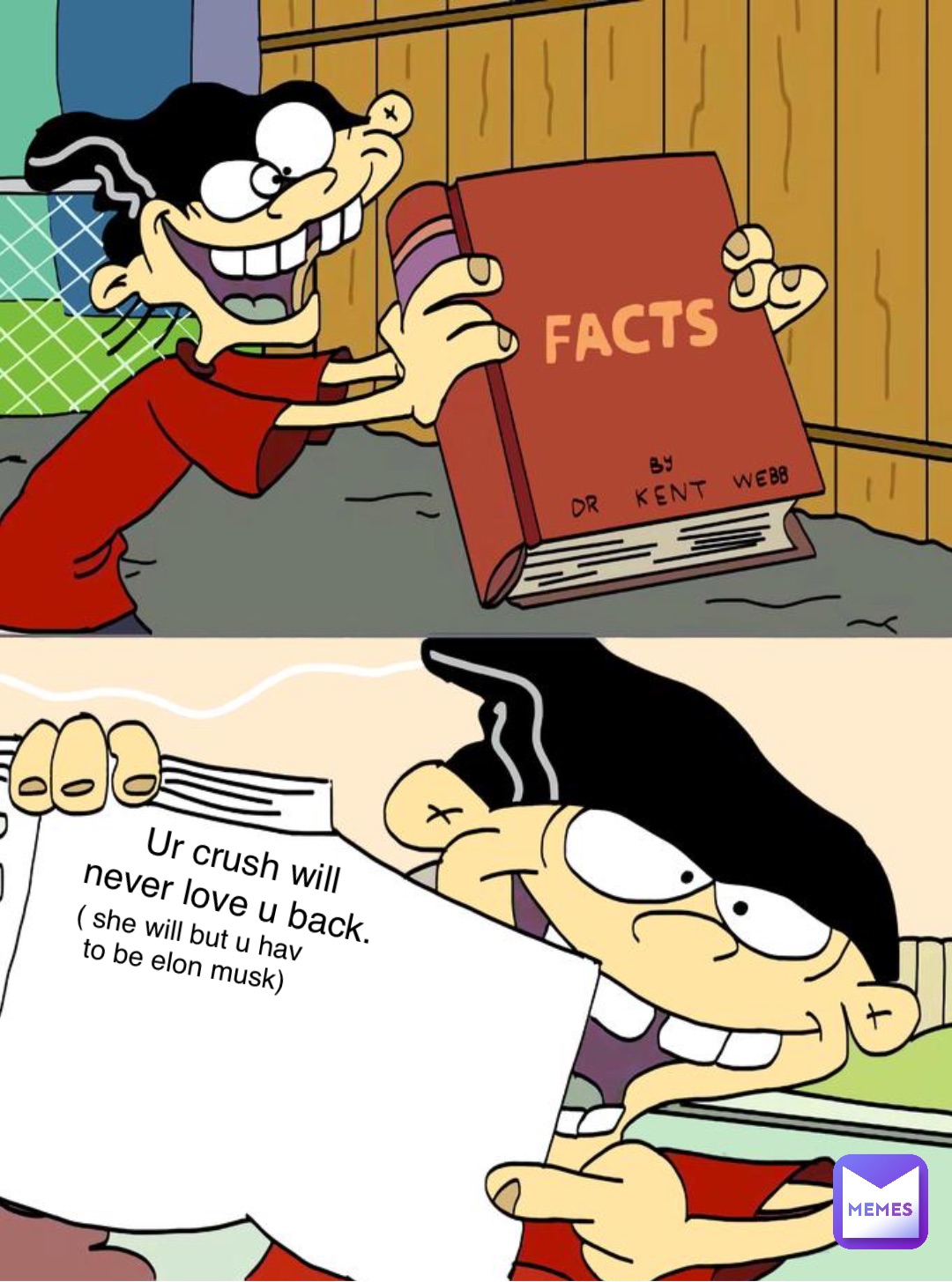 Ur crush will never love u back. ( she will but u hav to be elon musk)