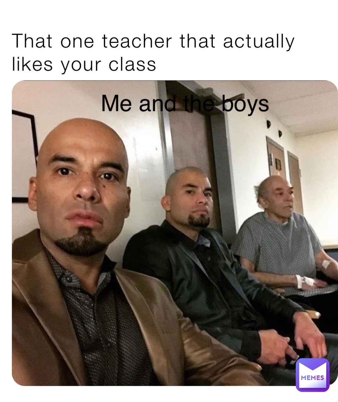 That one teacher that actually likes your class Me and the boys