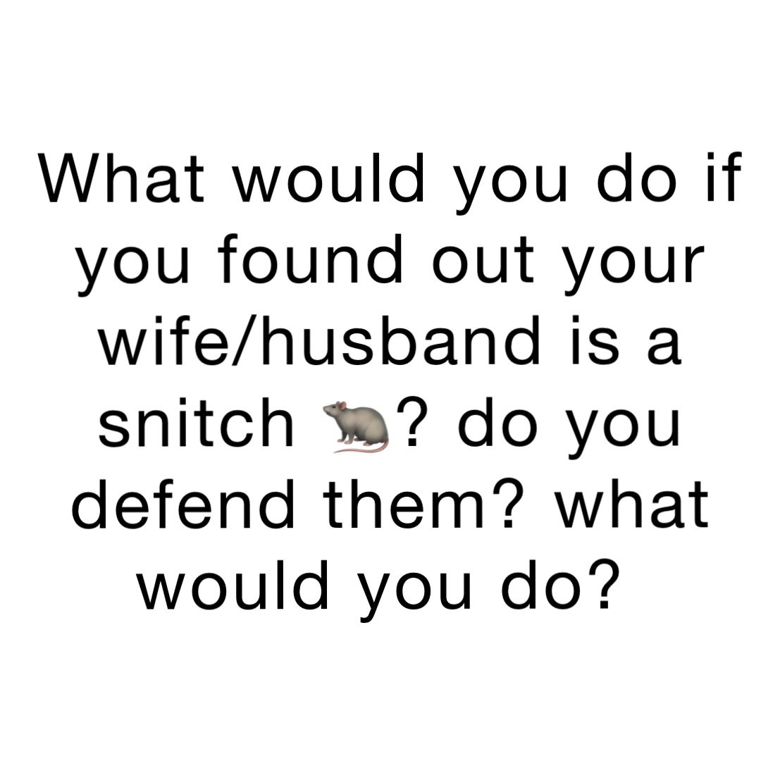 What would you do if you found out your wife/husband is a snitch 🐀? Do you defend them? What would you do?