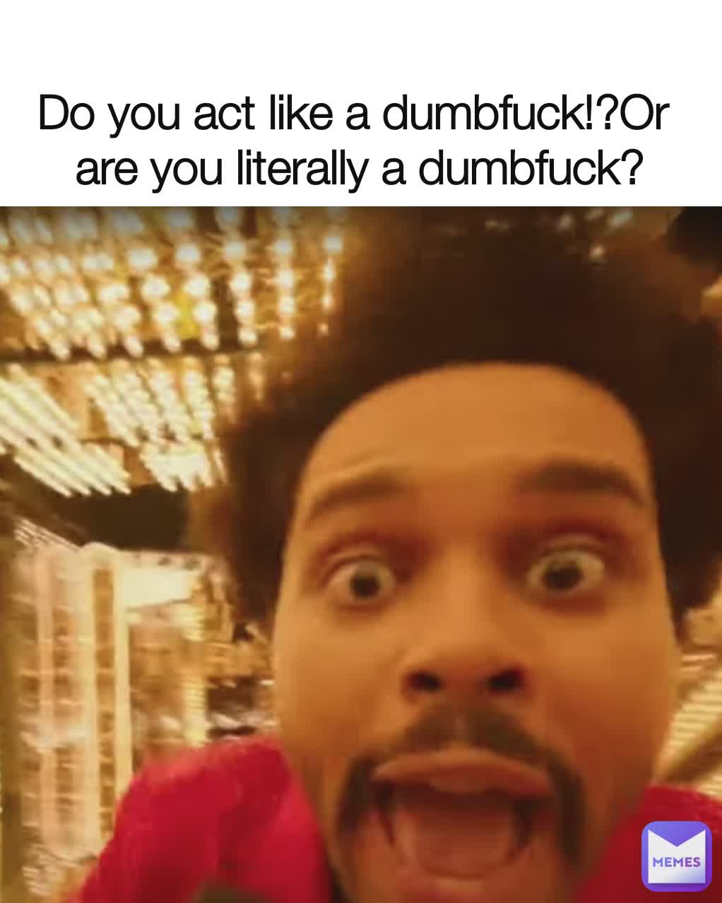 Do you act like a dumbfuck!?Or
 are you literally a dumbfuck?

