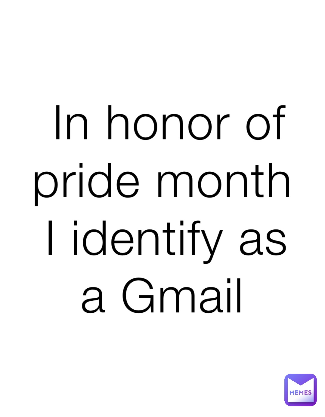 In honor of pride month I identify as a Gmail