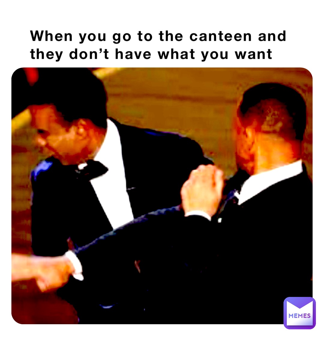 When you go to the canteen and they don’t have what you want