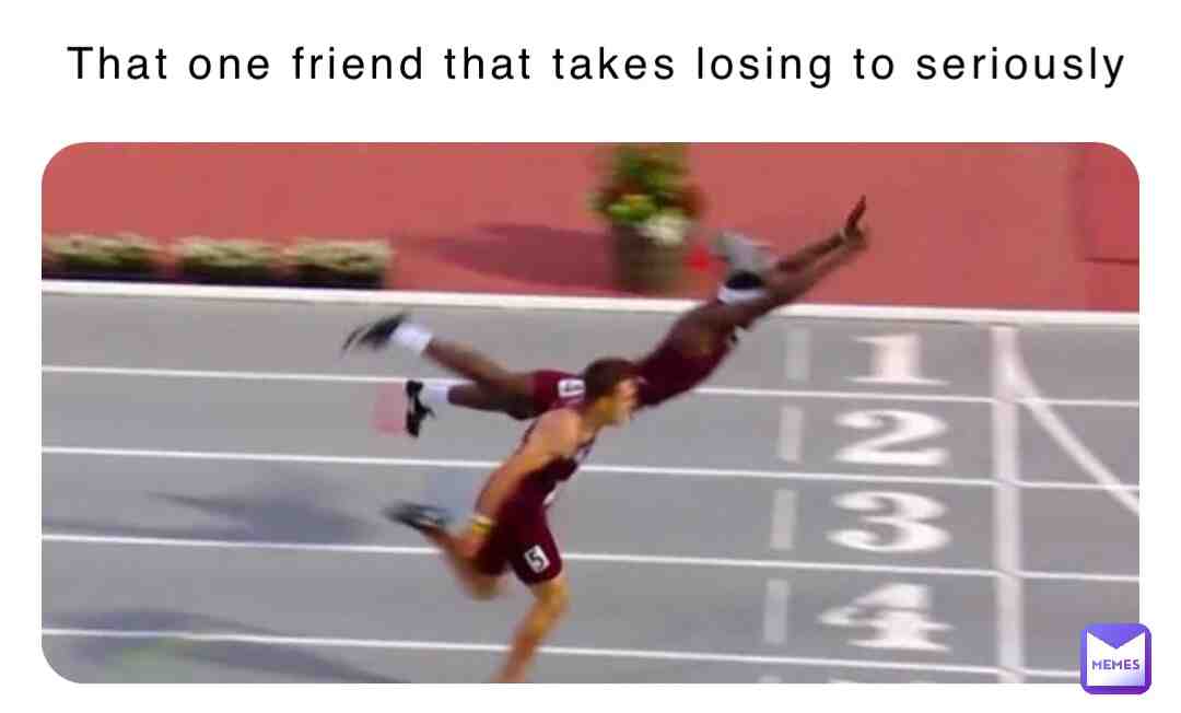 That one friend that take losing too seriously