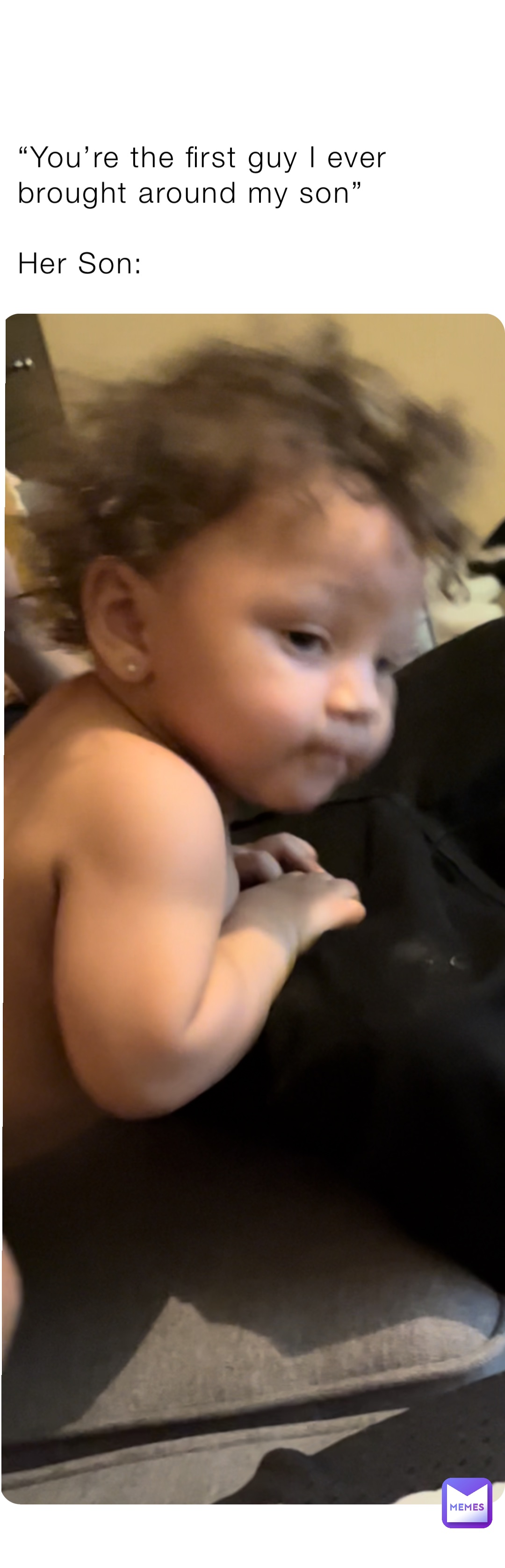 “You’re the first guy I ever brought around my son”

Her Son: