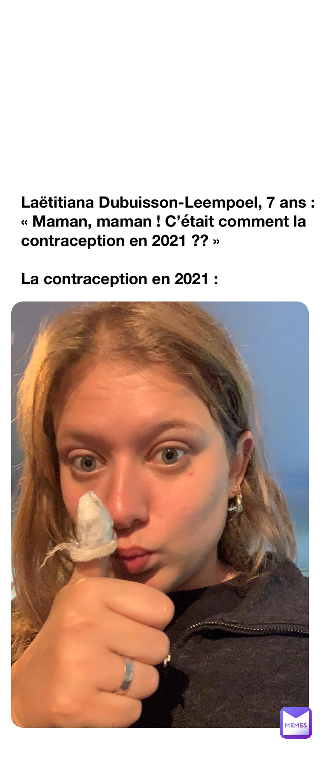 Laëtitiana Dubuisson-Leempoel, 7 ans : 
« Maman, maman ! C’était comment la contraception en 2021 ?? »

La contraception en 2021 :