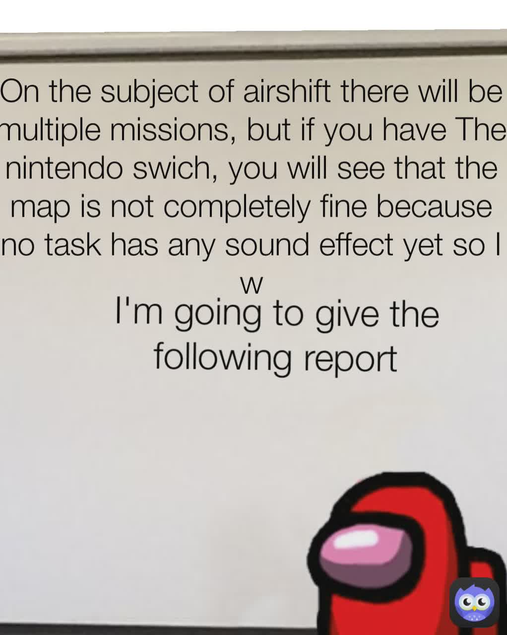 I'm going to give the following report I'm going to give the following report
 On the subject of airshift there will be multiple missions, but if you have The nintendo swich, you will see that the map is not completely fine because no task has any sound effect yet so I w