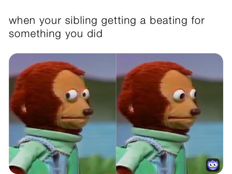 when your sibling getting a beating for something you did