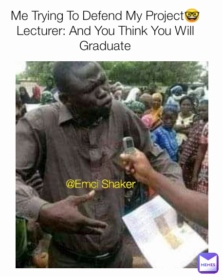 @Emci Shaker Me Trying To Defend My Project🤓
Lecturer: And You Think You Will Graduate