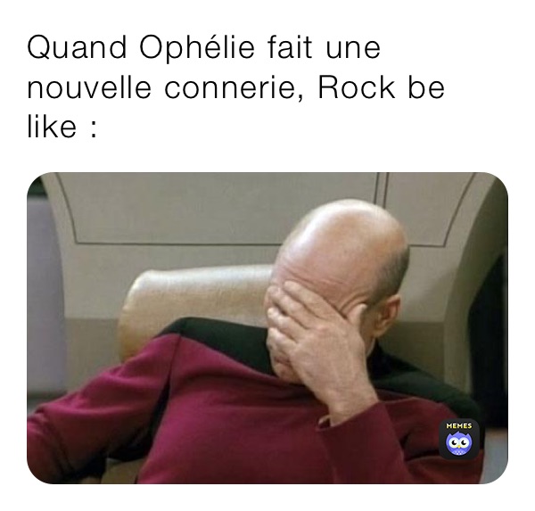 Quand Ophélie fait une nouvelle connerie, Rock be like :