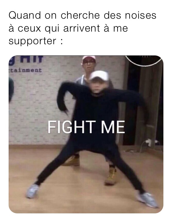 Quand on cherche des noises à ceux qui arrivent à me supporter :