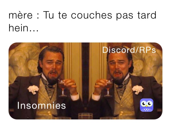 mère : Tu te couches pas tard hein... 