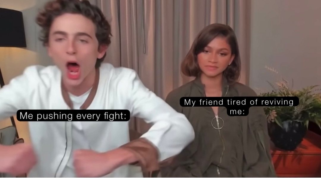 Me pushing every fight: My friend tired of reviving me: