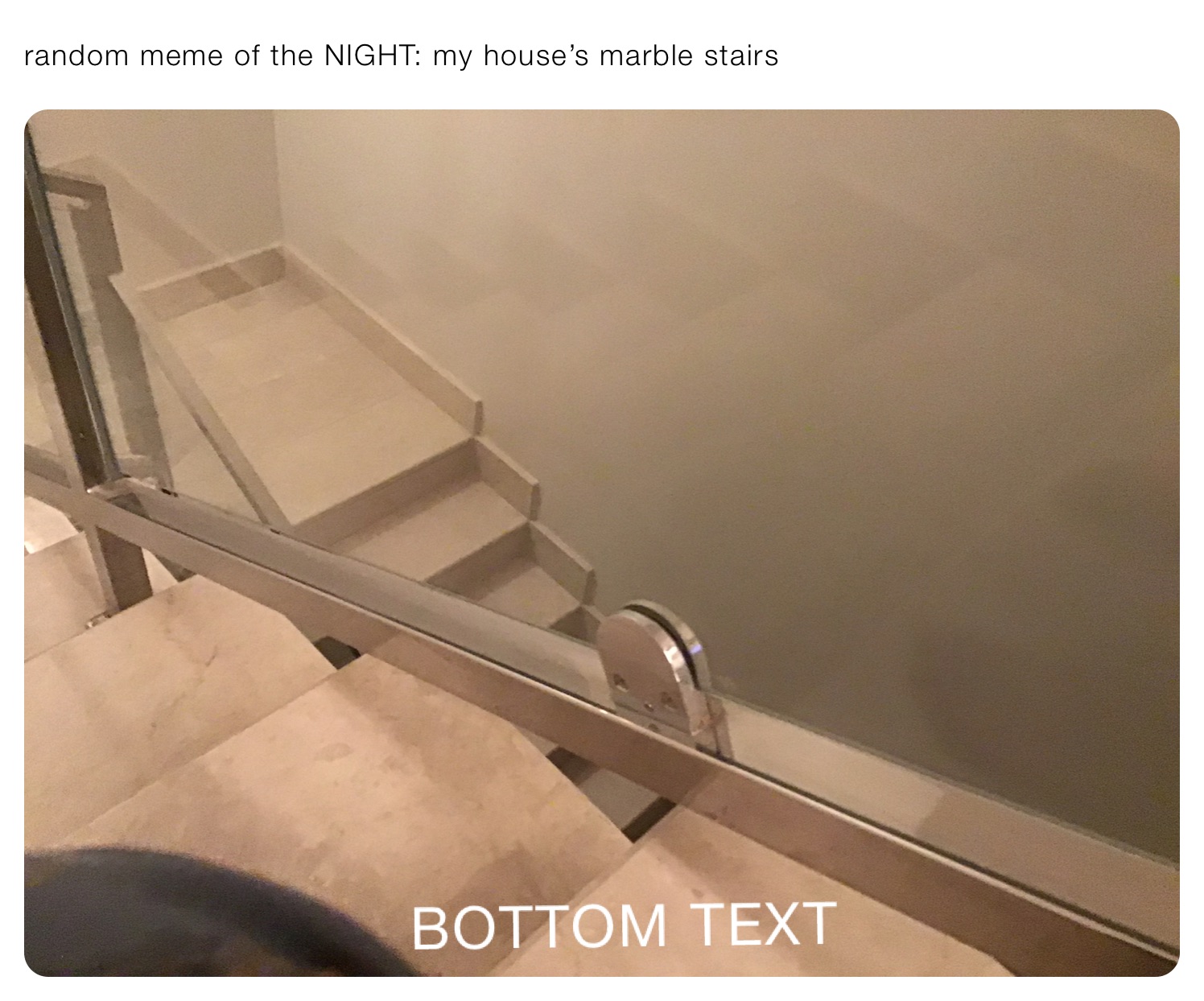 random meme of the NIGHT: my house’s marble stairs