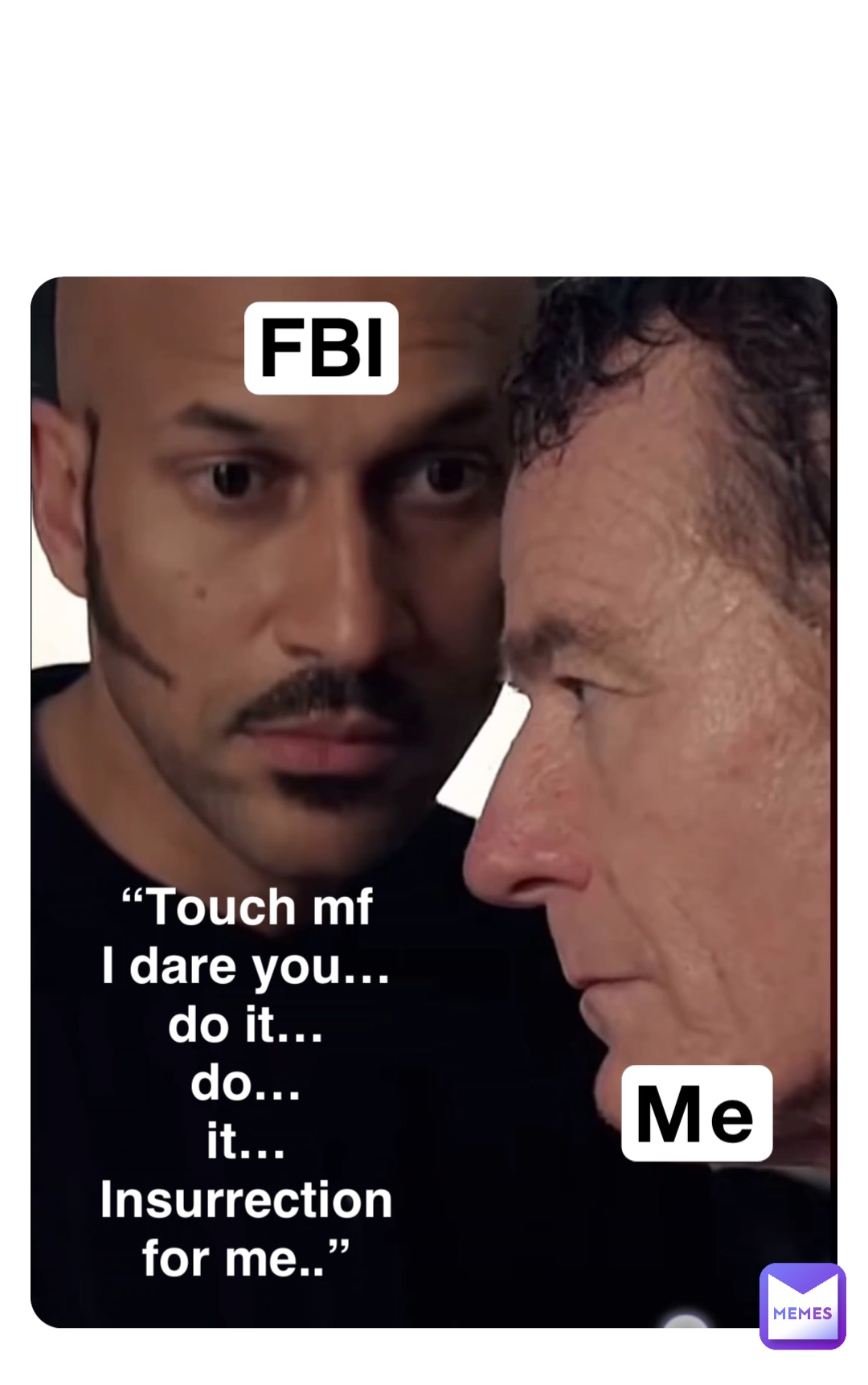 Me FBI “Touch mf I dare you… do it… do… it… Insurrection for me