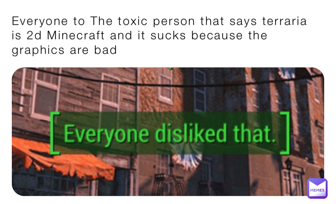 Everyone to The toxic person that says terraria is 2d Minecraft and it sucks because the graphics are bad