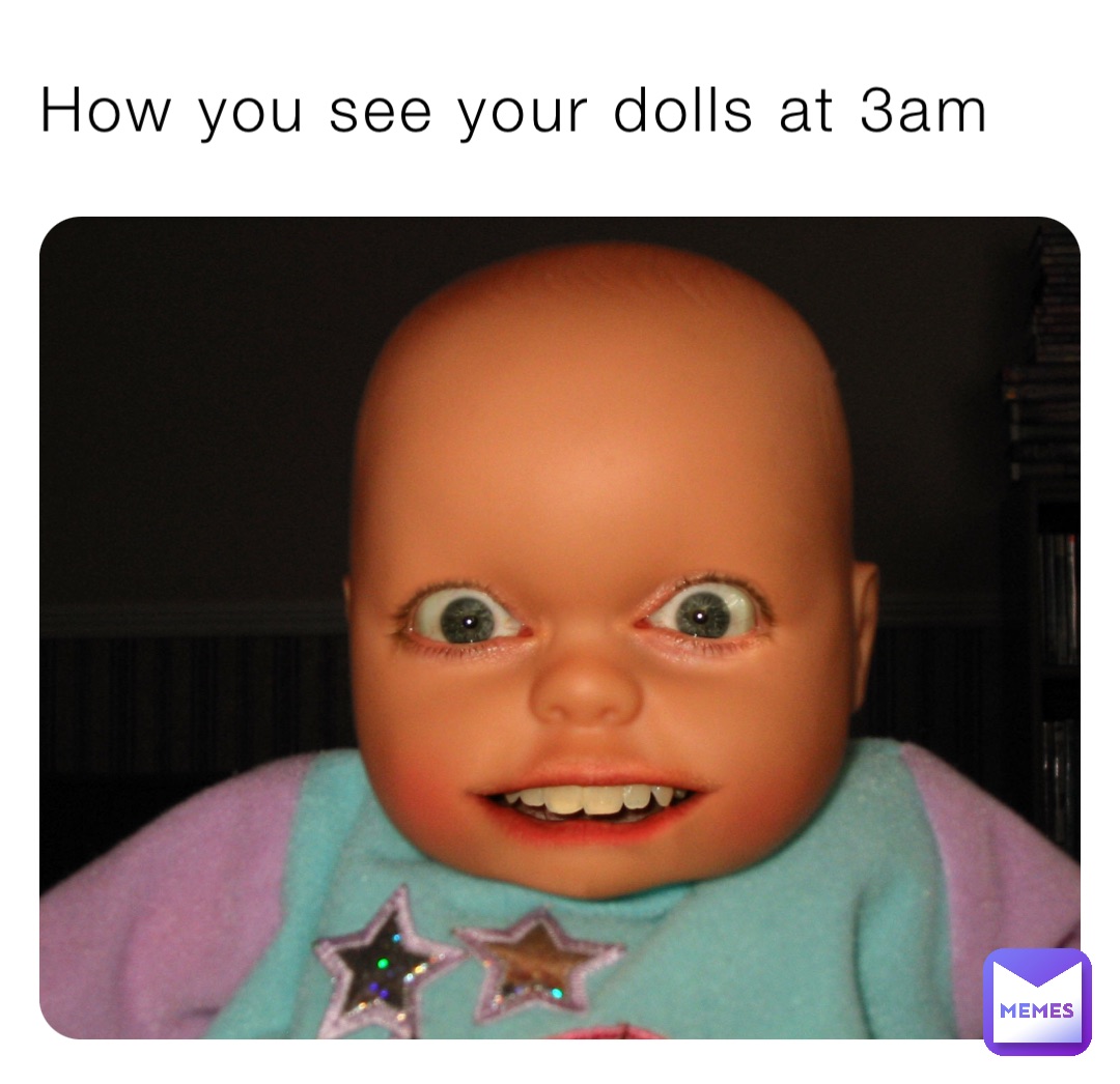 How you see your dolls at 3am