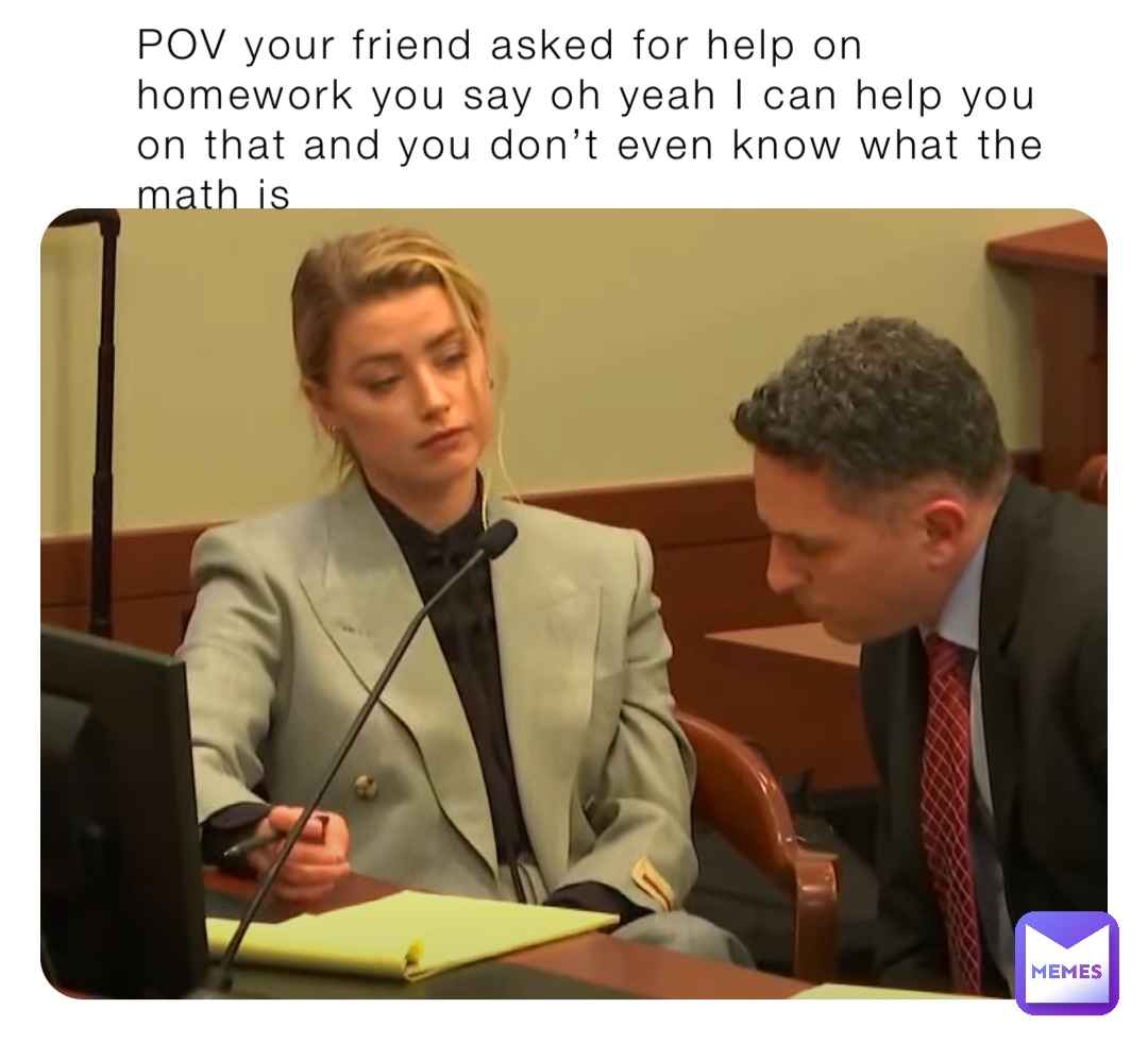 POV your friend asked for help on homework you say oh yeah I can help you on that and you don’t even know what the math is