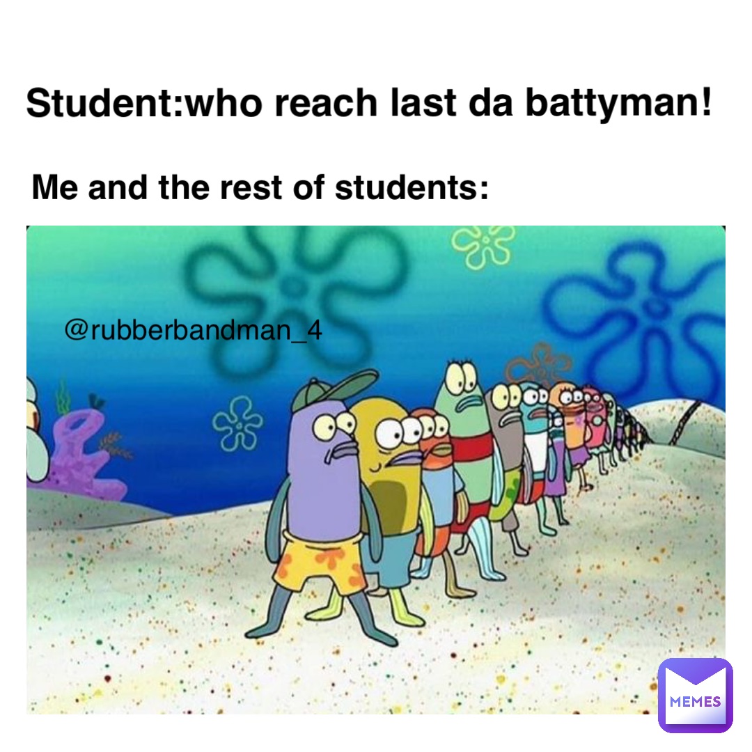 Text Here Student:Who reach last da Battyman! Me and the rest of students: @rubberbandman_4