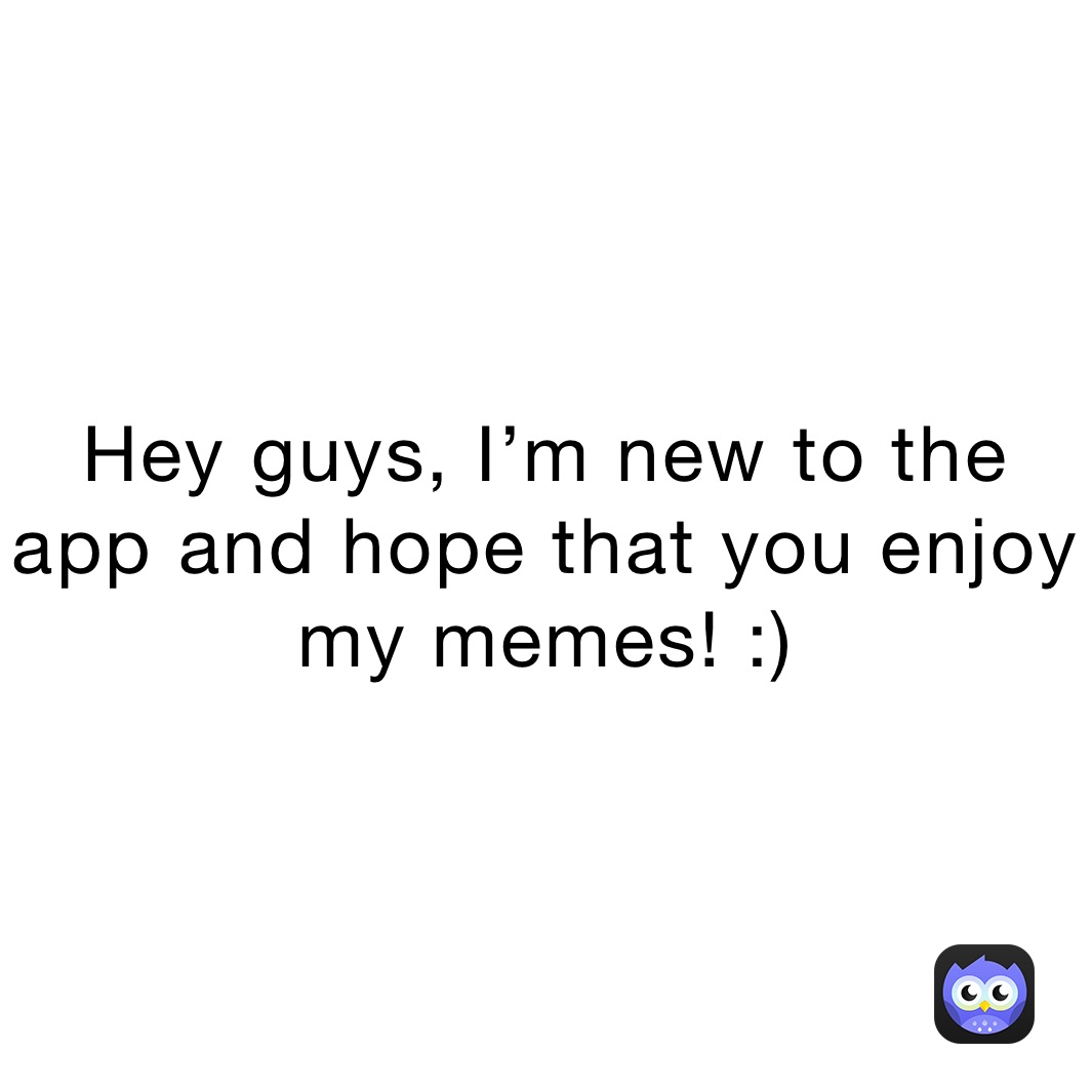 Hey guys, I’m new to the app and hope that you enjoy my memes! :)