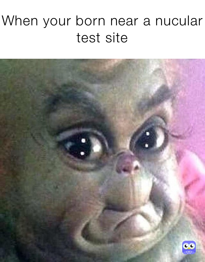 When your born near a nucular test site