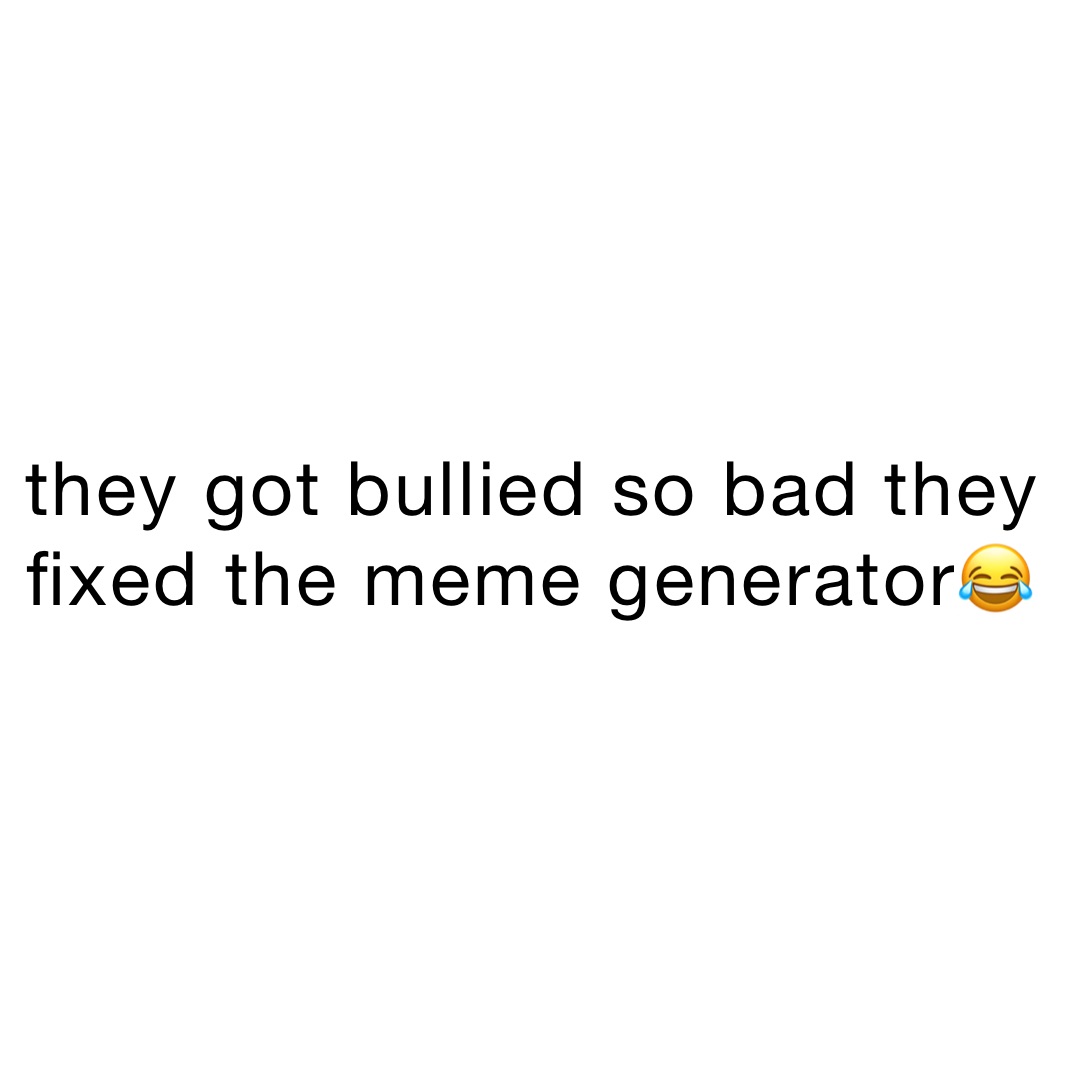 they got bullied so bad they fixed the meme generator😂