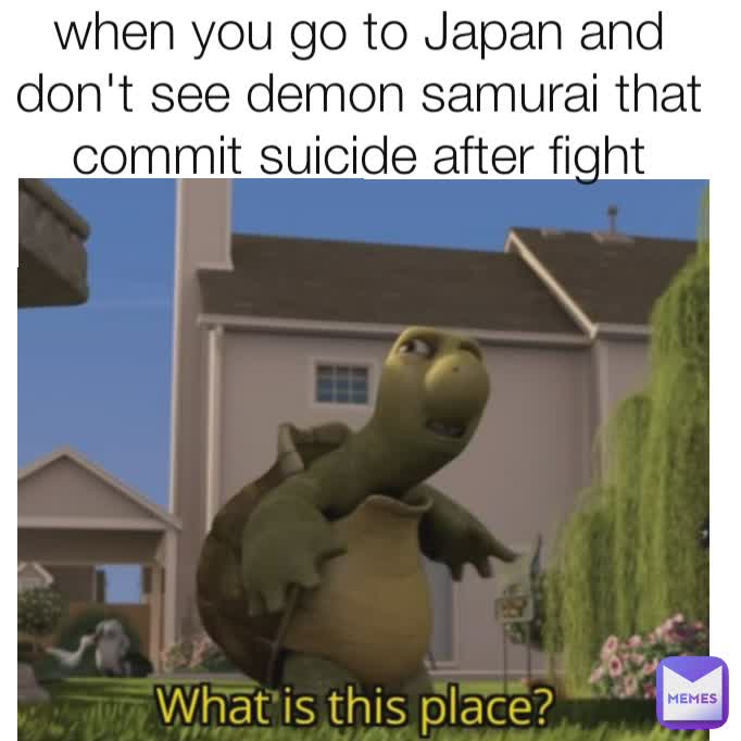 when you go to Japan and don't see demon samurai that commit suicide after fight