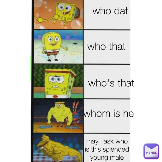 who dat who that who's that whom is he may I ask who is this splended young male