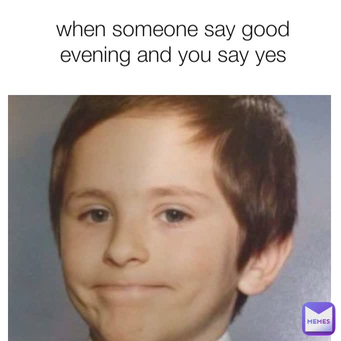 when someone say good evening and you say yes