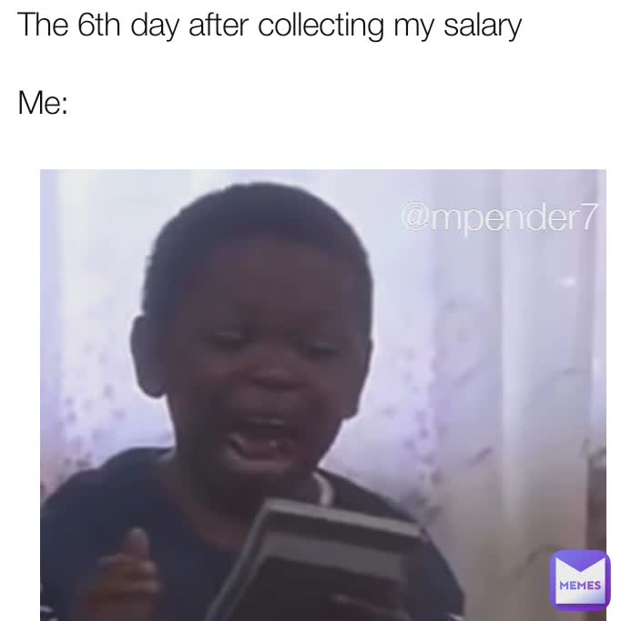 The 6th day after collecting my salary

Me:
  @mpender7