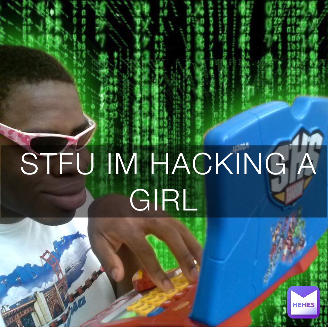 STFU IM HACKING A GIRL