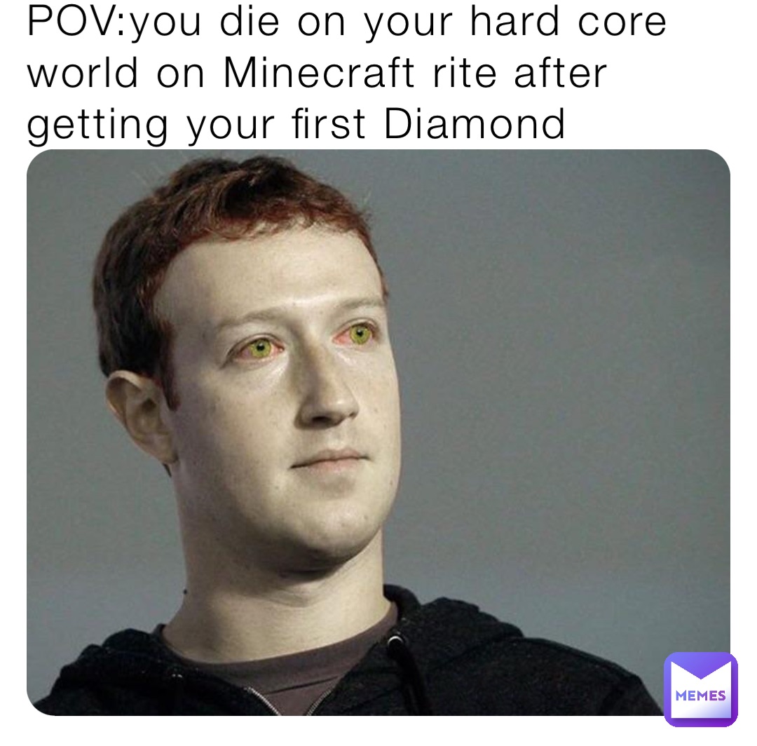 POV:you die on your hard core world on Minecraft rite after getting your first Diamond