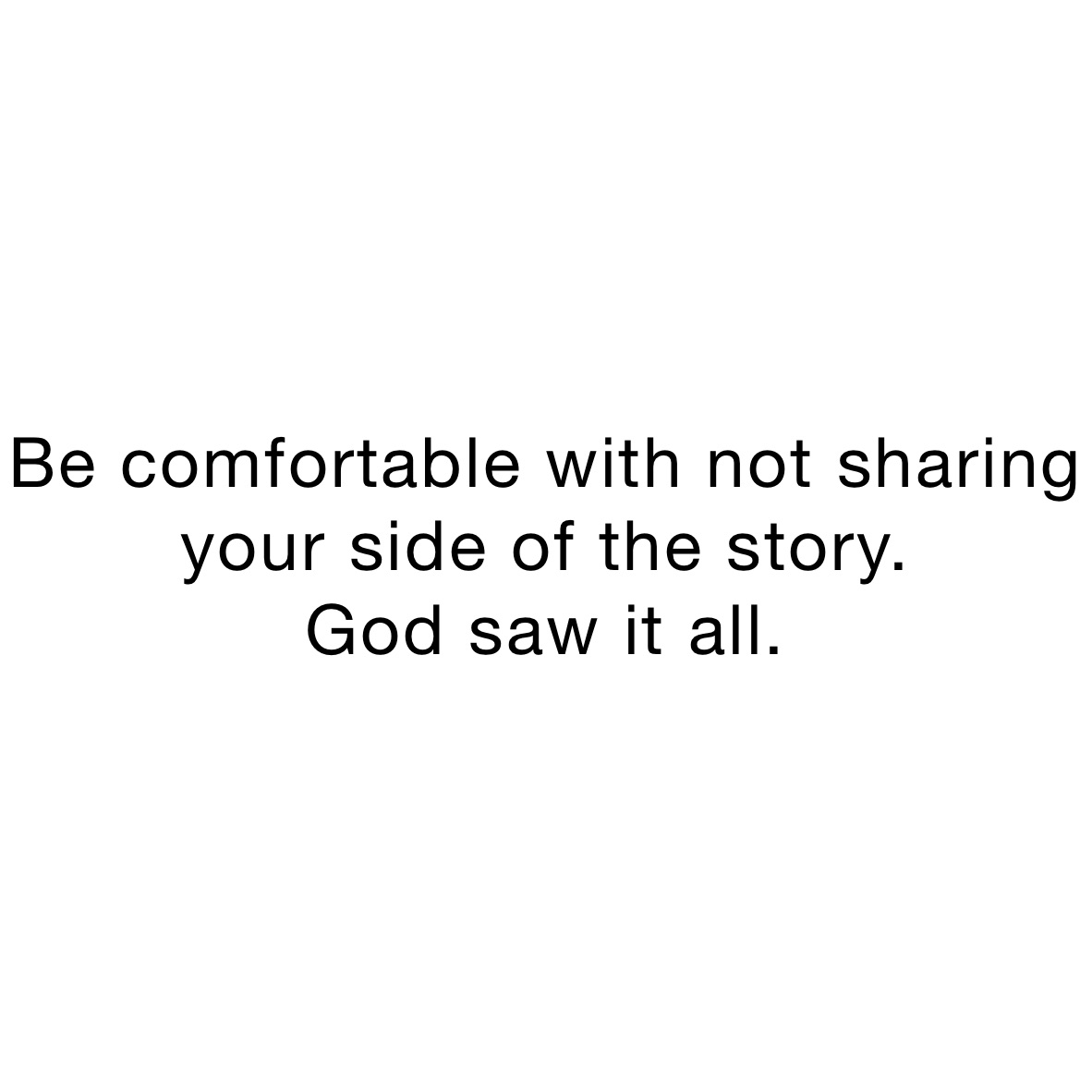 Be comfortable with not sharing your side of the story. 
God saw it all. 