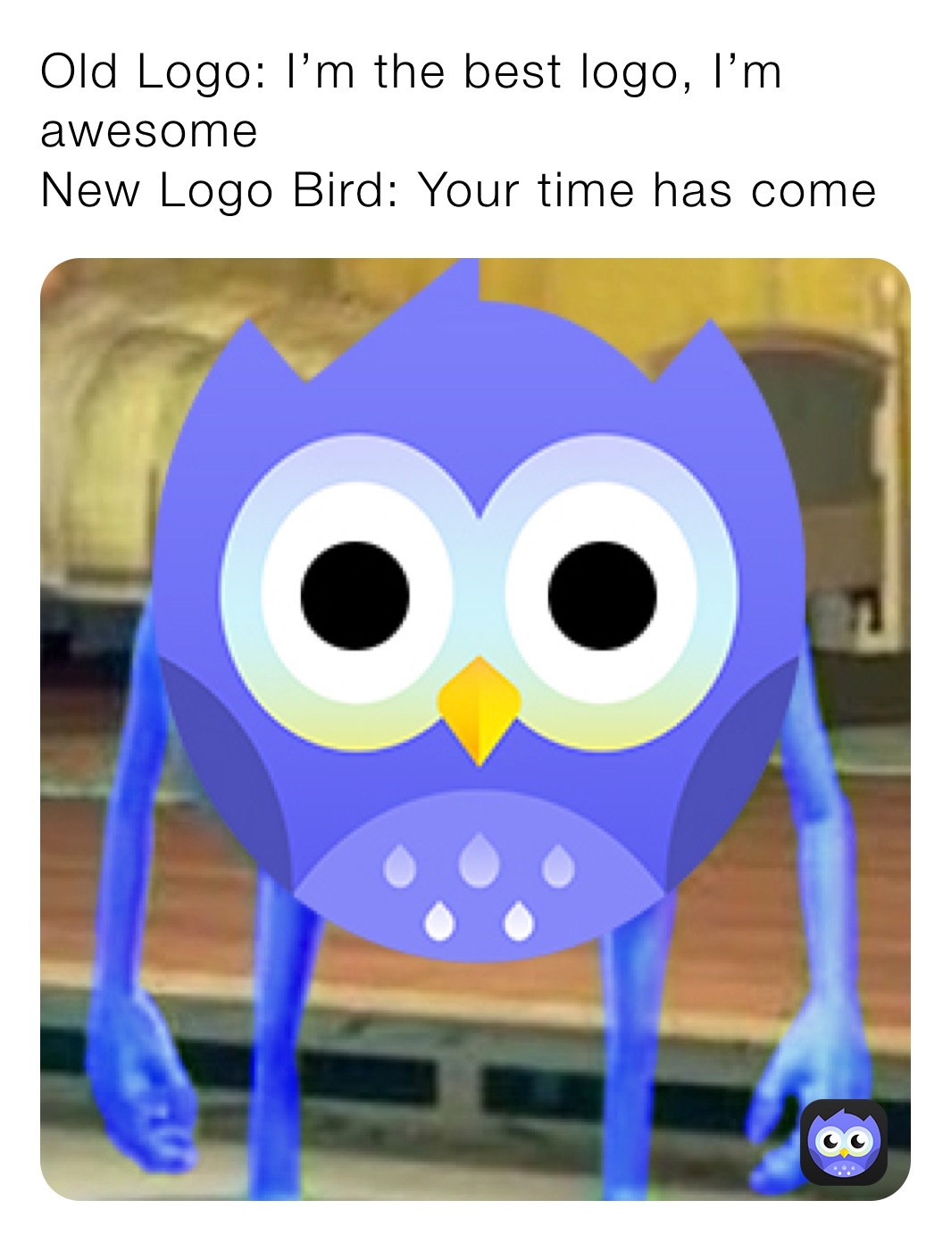 Old Logo: I’m the best logo, I’m awesome 
New Logo Bird: Your time has come