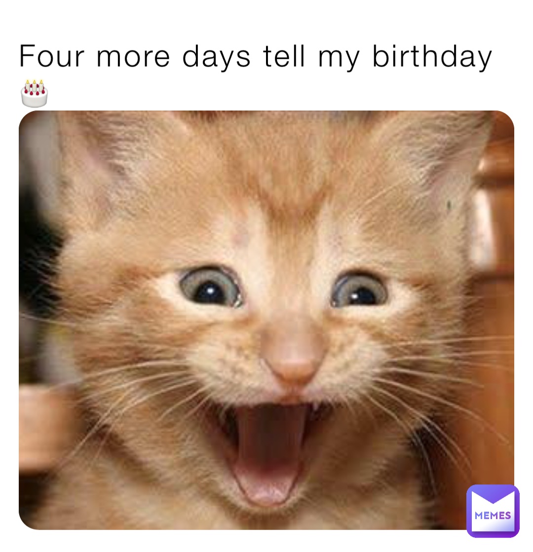 Four more days tell my birthday 🎂