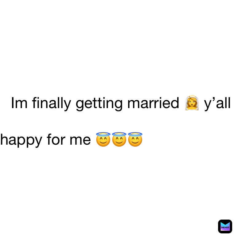 Im finally getting married 👰 y’all 

happy for me 😇😇😇