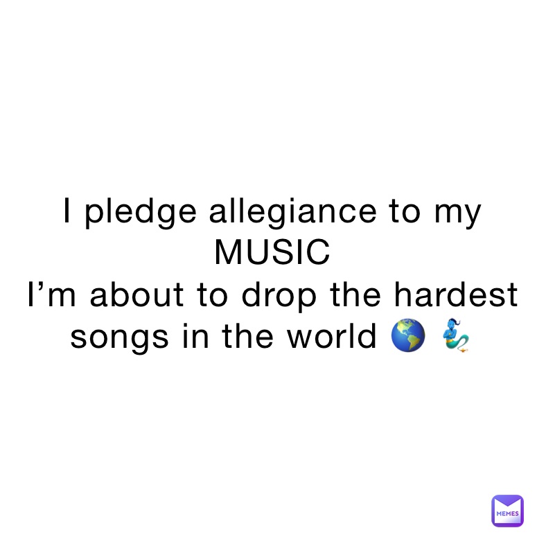 I pledge allegiance to my MUSIC 
I’m about to drop the hardest songs in the world 🌎 🧞‍♂️
