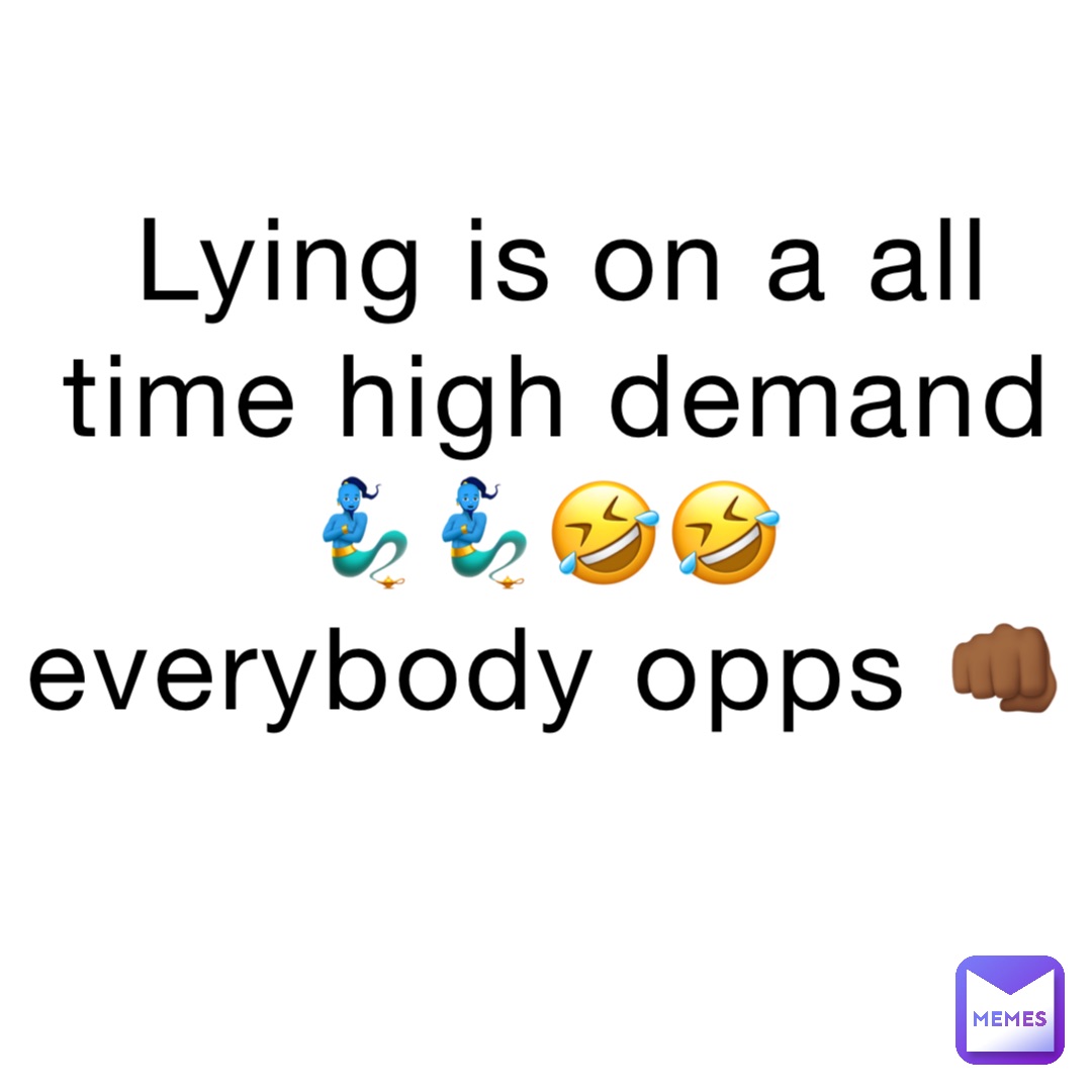 Lying is on a all time HIGH demand 
🧞‍♂️🧞‍♂️🤣🤣
Everybody OPPS 👊🏾