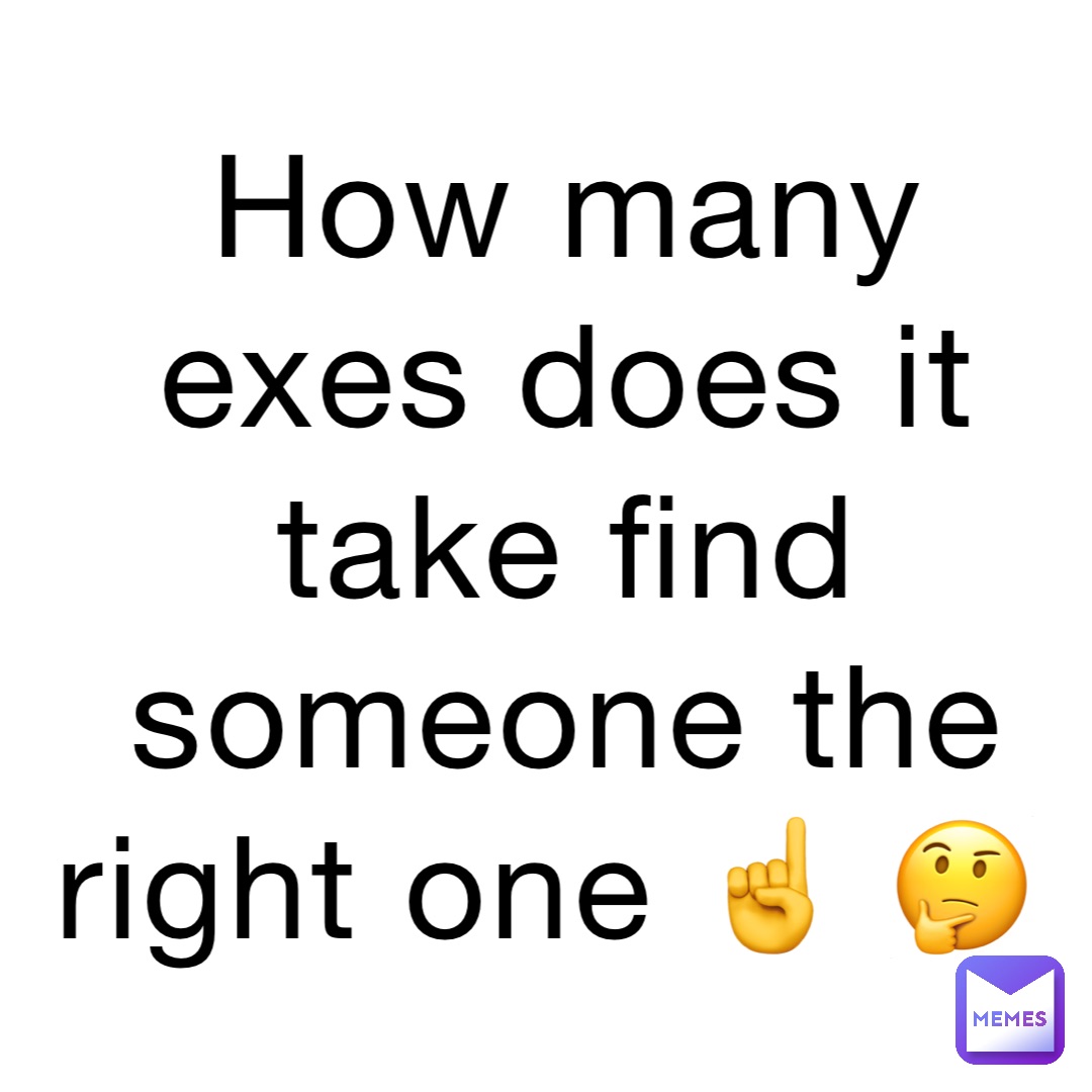 How many exes does it take find someone the RIGHT one ☝️ 🤔