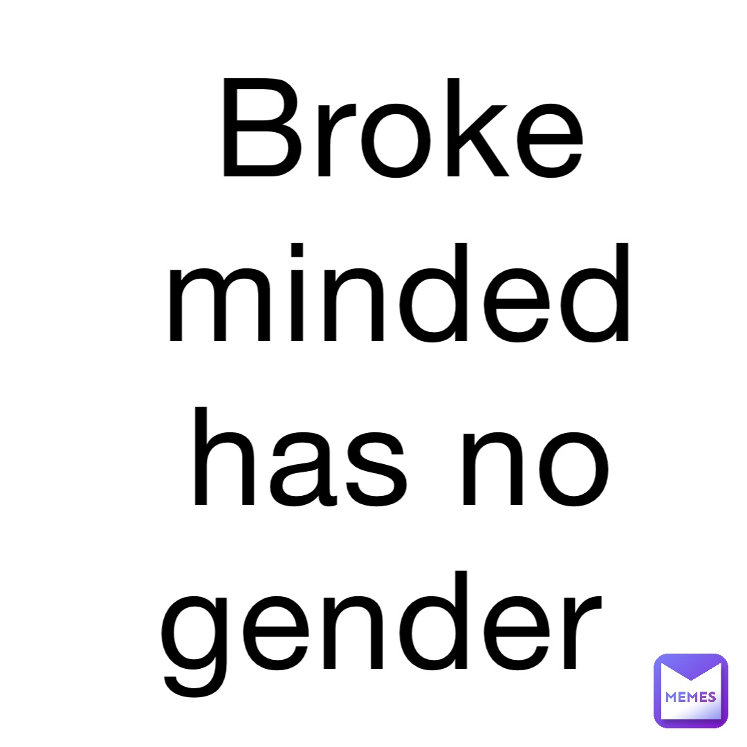 Broke minded has no gender