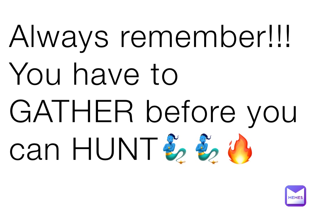 Always remember!!! You have to GATHER before you can HUNT🧞‍♂️🧞‍♂️🔥