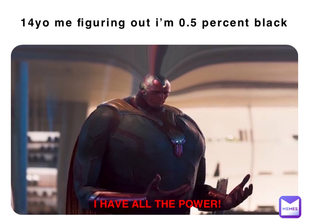 14yo me figuring out I’m 0.5 percent Black I HAVE ALL THE POWER!