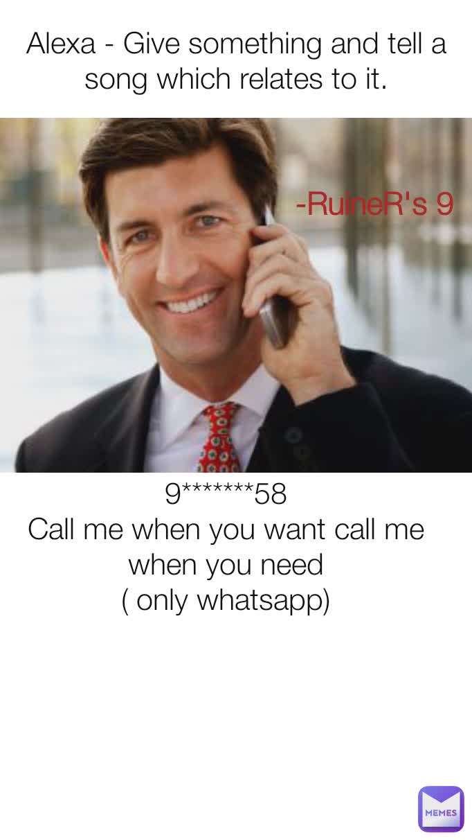 Alexa Give Something And Tell A Song Which Relates To It 9 58 Call Me When You Want Call Me When You Need Only Whatsapp Ruiner S 9 Ruiners 9 Memes