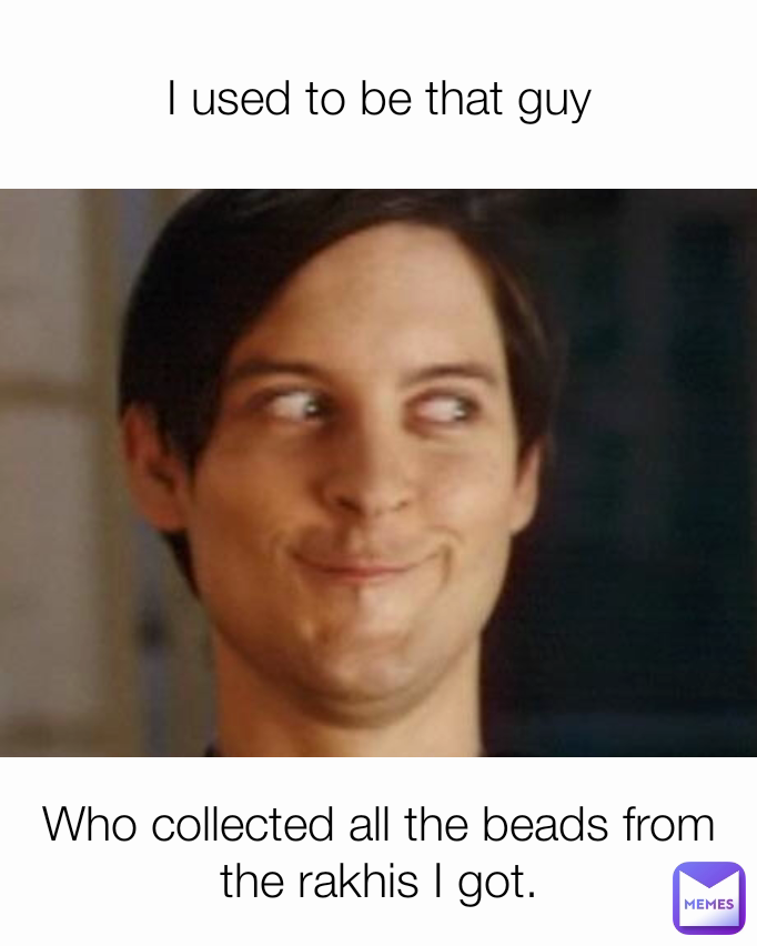 I used to be that guy Who collected all the beads from the rakhis I got.