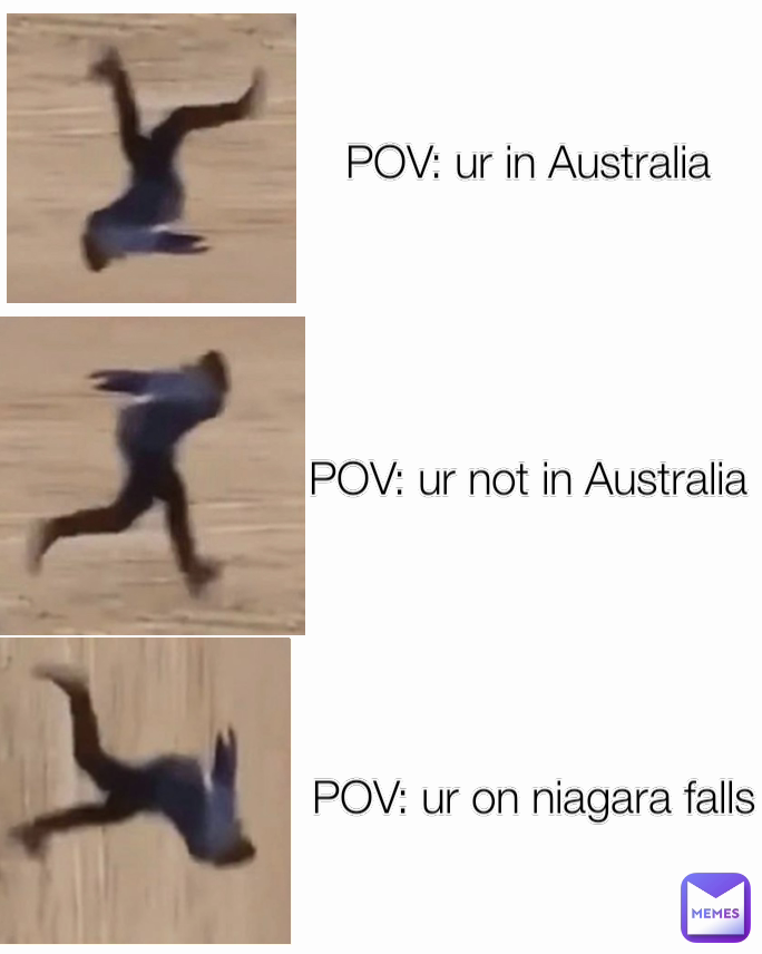 POV: ur on niagara falls POV: ur in Australia  POV: ur not in Australia 