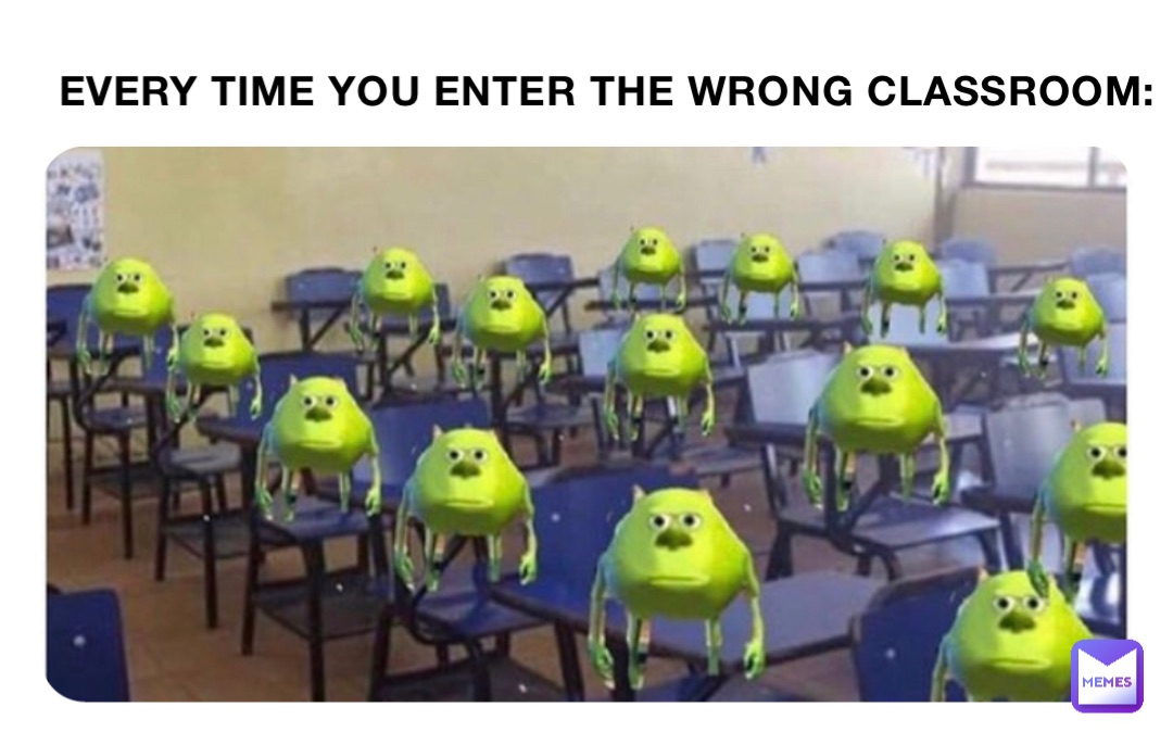 EVERY TIME YOU ENTER THE WRONG CLASSROOM: