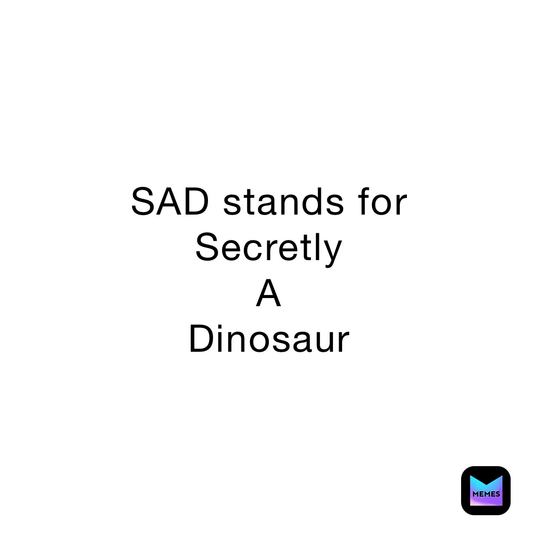 sad-stands-for-secretly-a-dinosaur-boba-axolotl-memes