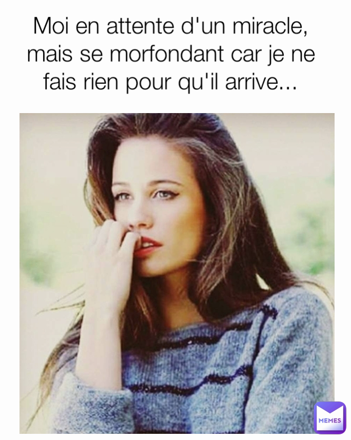 Moi en attente d'un miracle, mais se morfondant car je ne fais rien pour qu'il arrive...