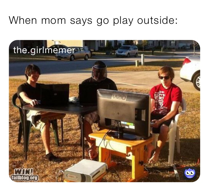 When mom says go play outside: