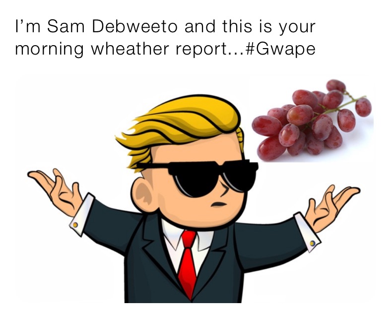 I’m Sam Debweeto and this is your morning wheather report...#Gwape